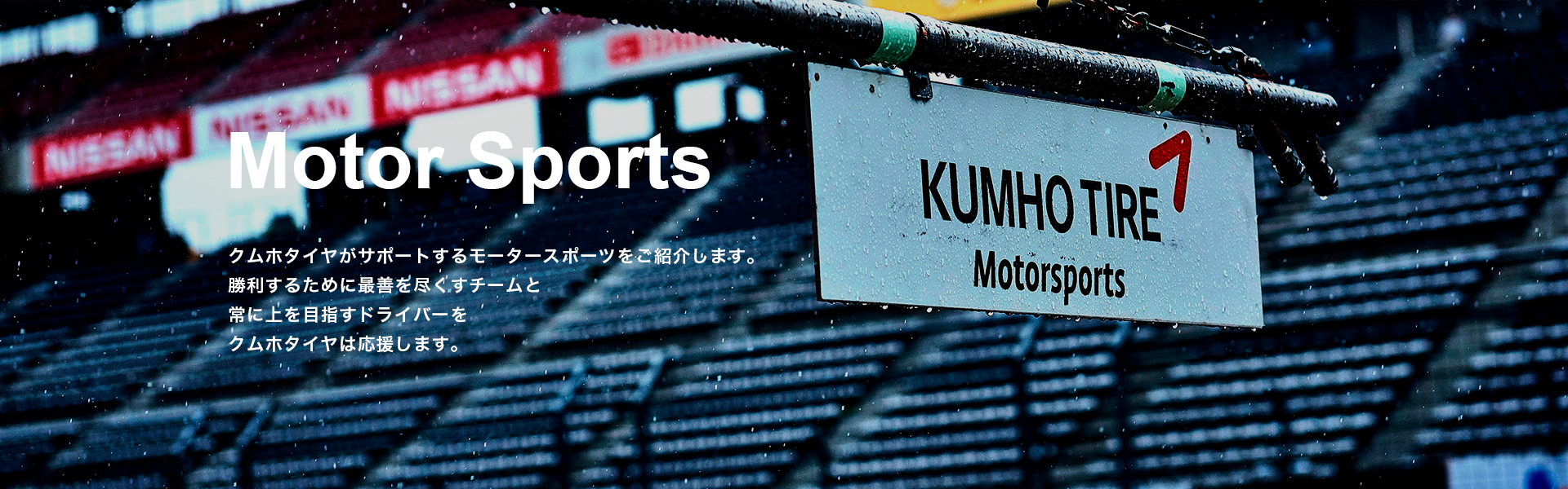 Motor Sports クムホタイヤがサポートするモータースポーツをご紹介します。勝利するために最善を尽くすチームと常に上を目指すドライバーをクムホタイヤは応援します。
